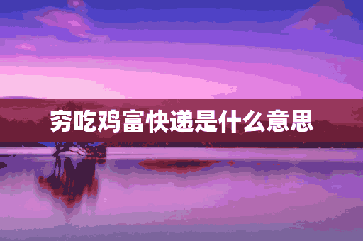 穷吃鸡富快递是什么意思(穷吃鸡富快递下一句是什么)